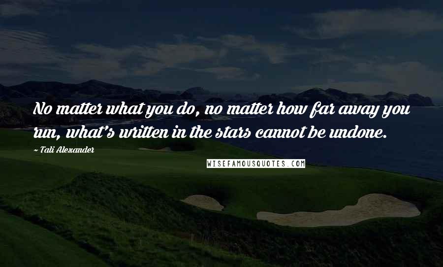 Tali Alexander Quotes: No matter what you do, no matter how far away you run, what's written in the stars cannot be undone.