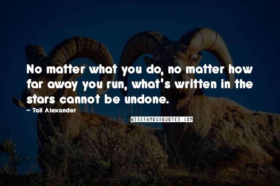 Tali Alexander Quotes: No matter what you do, no matter how far away you run, what's written in the stars cannot be undone.