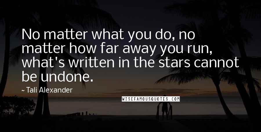 Tali Alexander Quotes: No matter what you do, no matter how far away you run, what's written in the stars cannot be undone.