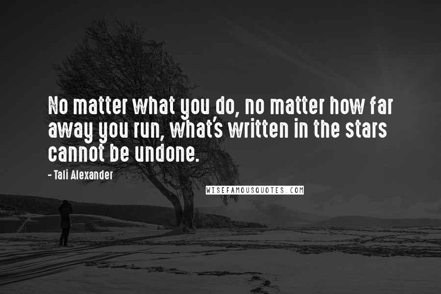 Tali Alexander Quotes: No matter what you do, no matter how far away you run, what's written in the stars cannot be undone.