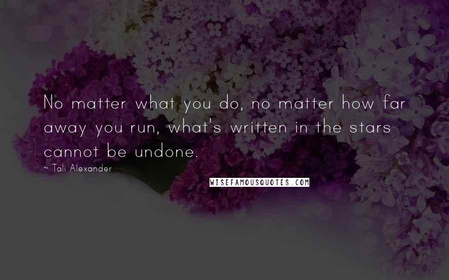 Tali Alexander Quotes: No matter what you do, no matter how far away you run, what's written in the stars cannot be undone.