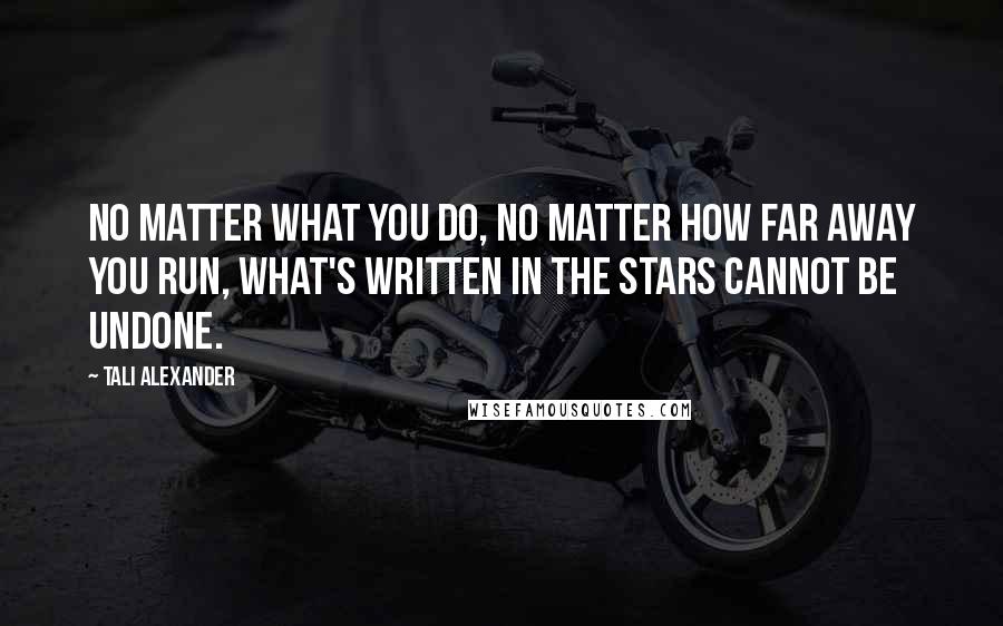 Tali Alexander Quotes: No matter what you do, no matter how far away you run, what's written in the stars cannot be undone.