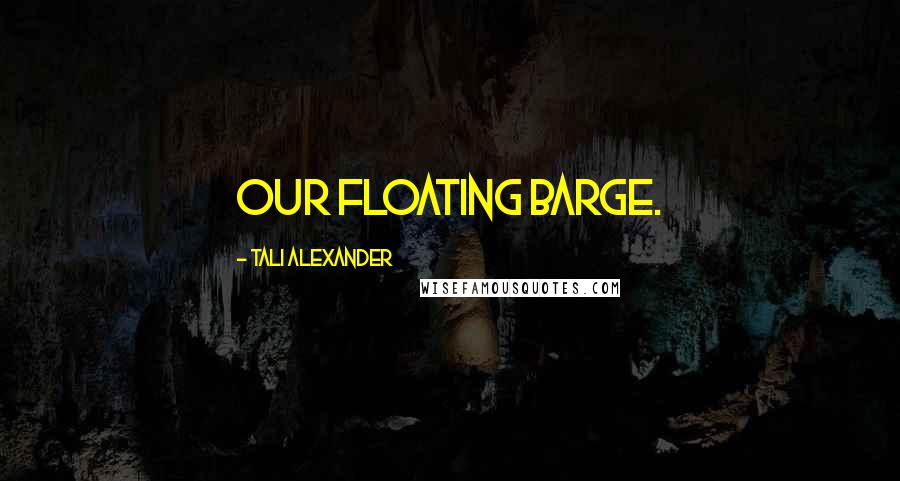 Tali Alexander Quotes: our floating barge.
