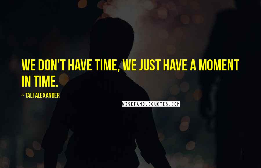 Tali Alexander Quotes: We don't have time, we just have a moment in time.