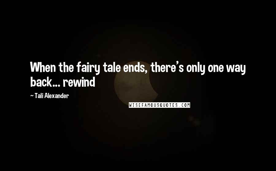 Tali Alexander Quotes: When the fairy tale ends, there's only one way back... rewind