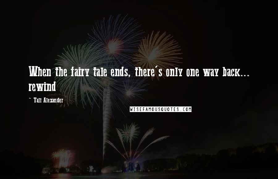 Tali Alexander Quotes: When the fairy tale ends, there's only one way back... rewind