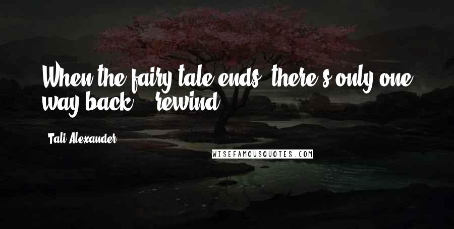 Tali Alexander Quotes: When the fairy tale ends, there's only one way back... rewind