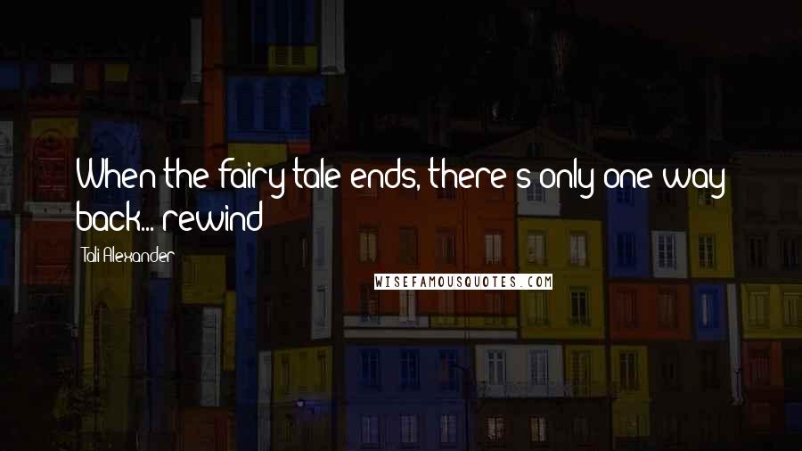 Tali Alexander Quotes: When the fairy tale ends, there's only one way back... rewind