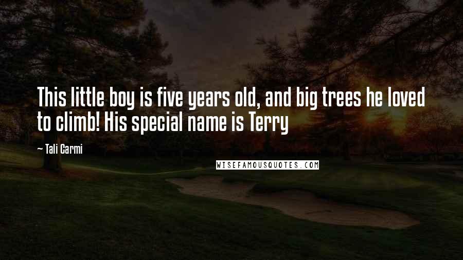 Tali Carmi Quotes: This little boy is five years old, and big trees he loved to climb! His special name is Terry