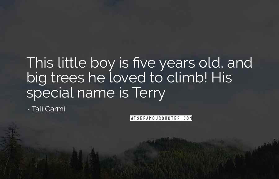 Tali Carmi Quotes: This little boy is five years old, and big trees he loved to climb! His special name is Terry