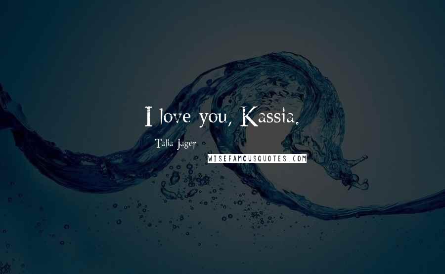 Talia Jager Quotes: I love you, Kassia.