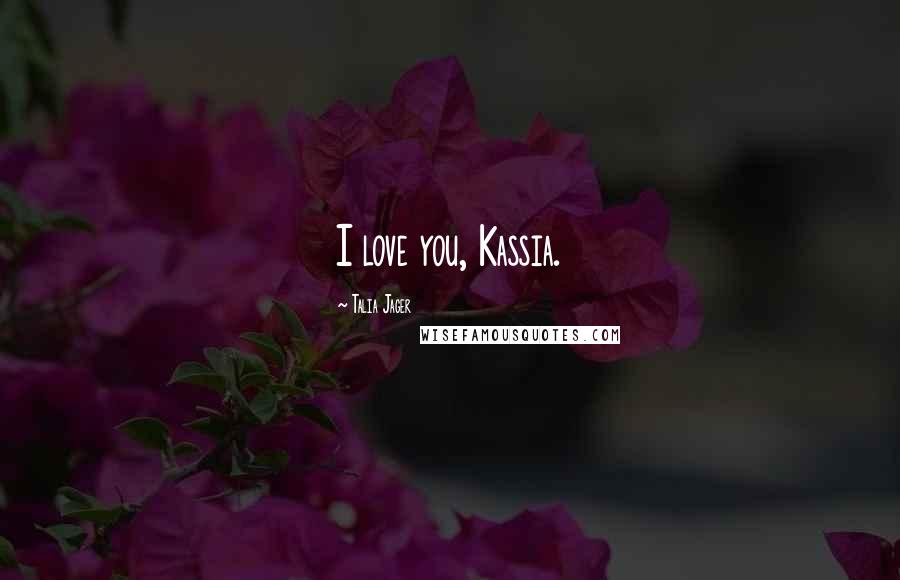 Talia Jager Quotes: I love you, Kassia.