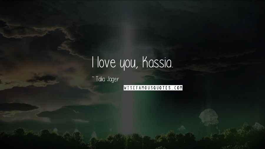 Talia Jager Quotes: I love you, Kassia.