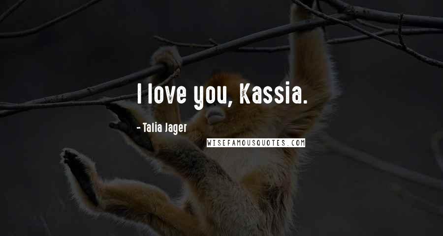 Talia Jager Quotes: I love you, Kassia.