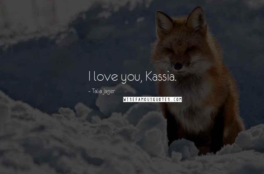 Talia Jager Quotes: I love you, Kassia.