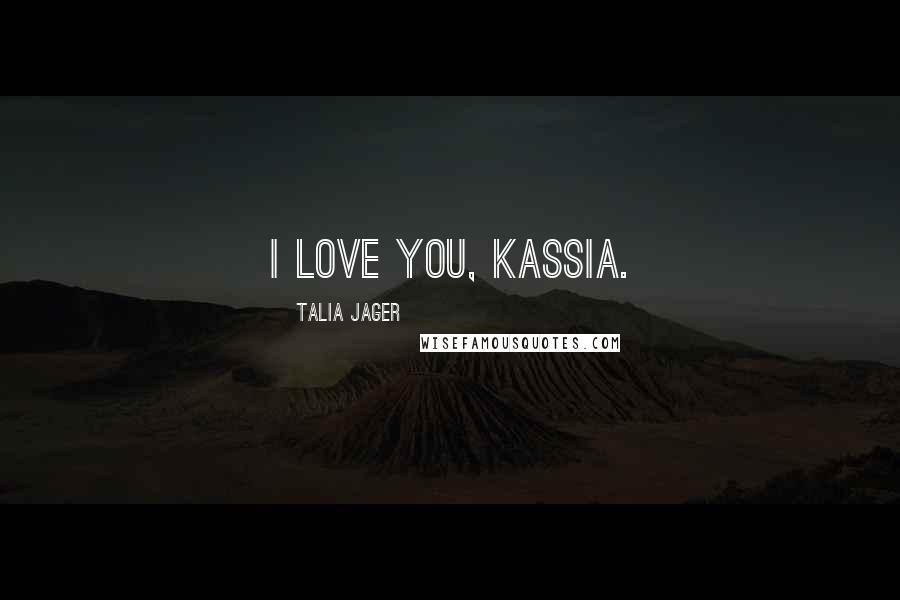 Talia Jager Quotes: I love you, Kassia.