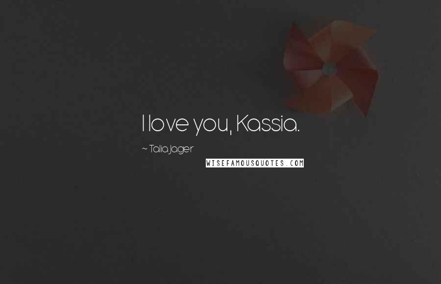 Talia Jager Quotes: I love you, Kassia.