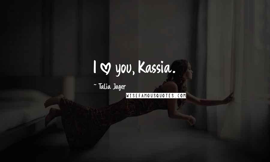 Talia Jager Quotes: I love you, Kassia.