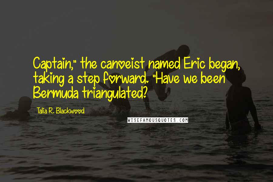 Talia R. Blackwood Quotes: Captain," the canoeist named Eric began, taking a step forward. "Have we been Bermuda triangulated?