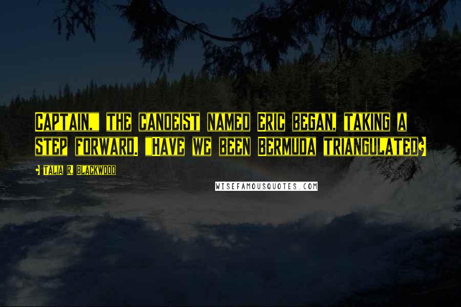 Talia R. Blackwood Quotes: Captain," the canoeist named Eric began, taking a step forward. "Have we been Bermuda triangulated?