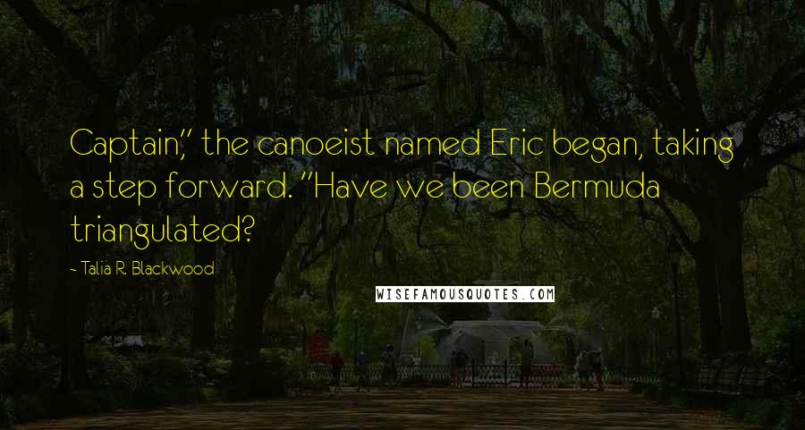 Talia R. Blackwood Quotes: Captain," the canoeist named Eric began, taking a step forward. "Have we been Bermuda triangulated?