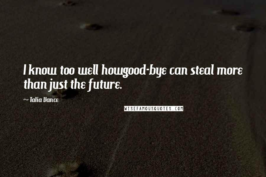 Talia Vance Quotes: I know too well howgood-bye can steal more than just the future.