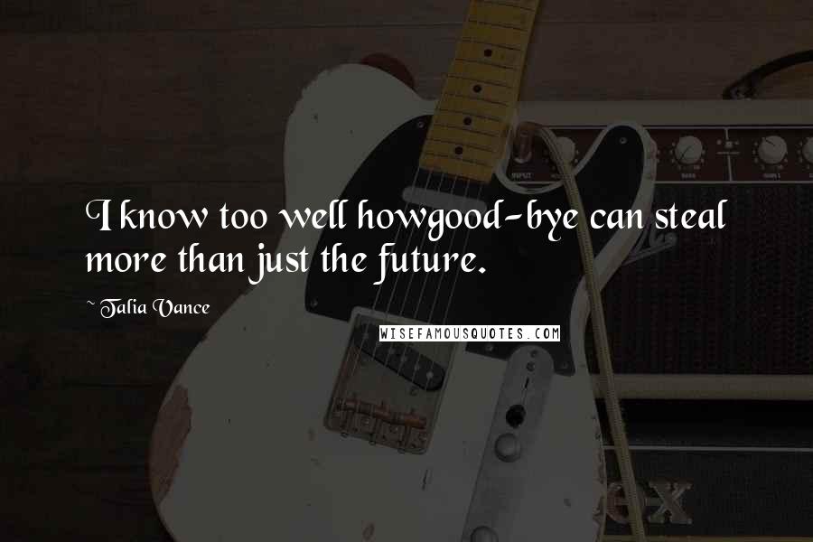 Talia Vance Quotes: I know too well howgood-bye can steal more than just the future.