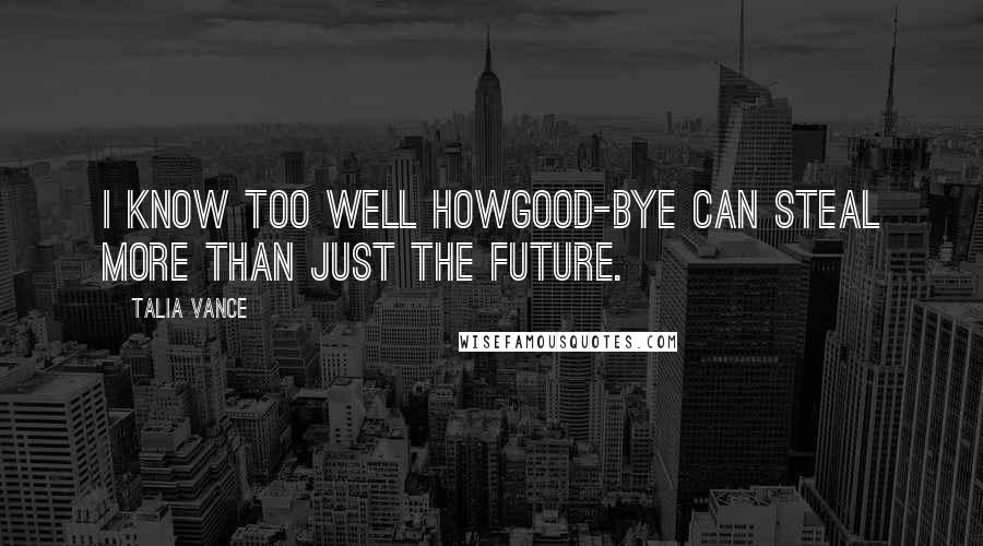 Talia Vance Quotes: I know too well howgood-bye can steal more than just the future.