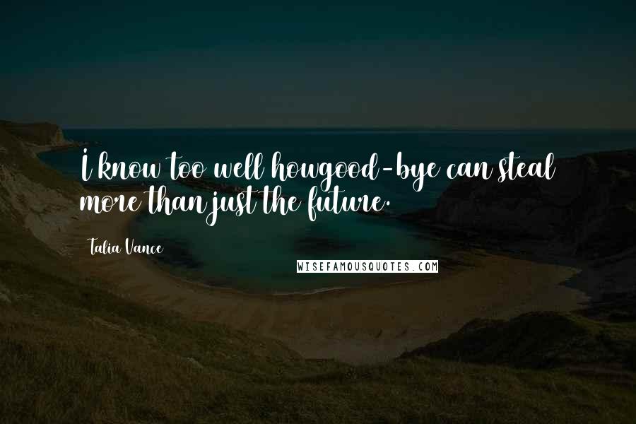 Talia Vance Quotes: I know too well howgood-bye can steal more than just the future.