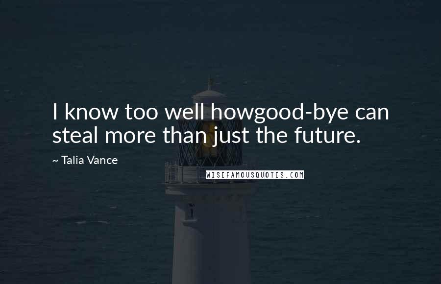 Talia Vance Quotes: I know too well howgood-bye can steal more than just the future.