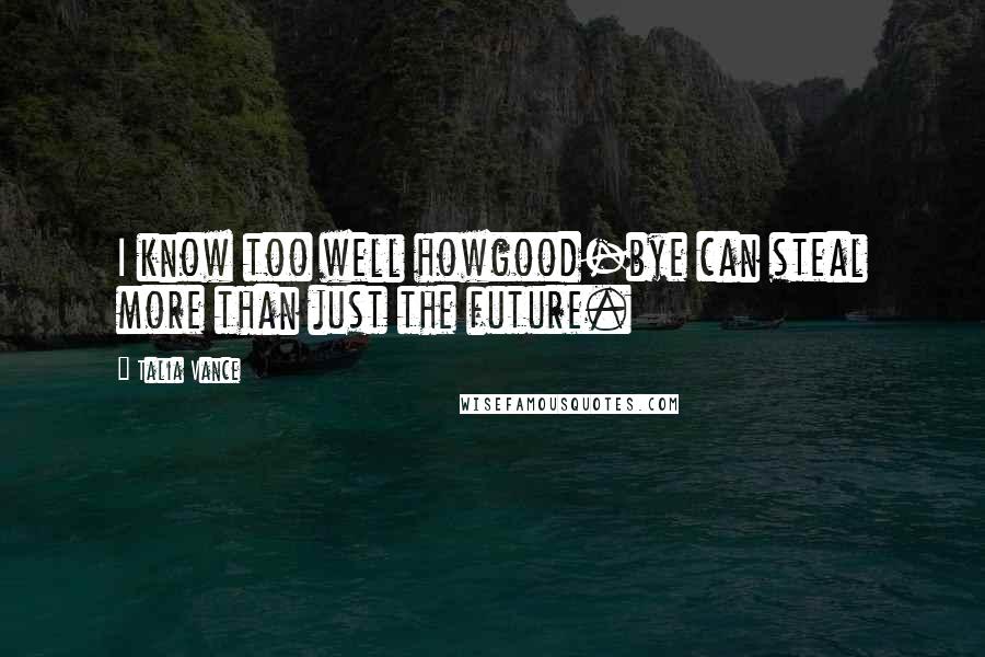 Talia Vance Quotes: I know too well howgood-bye can steal more than just the future.