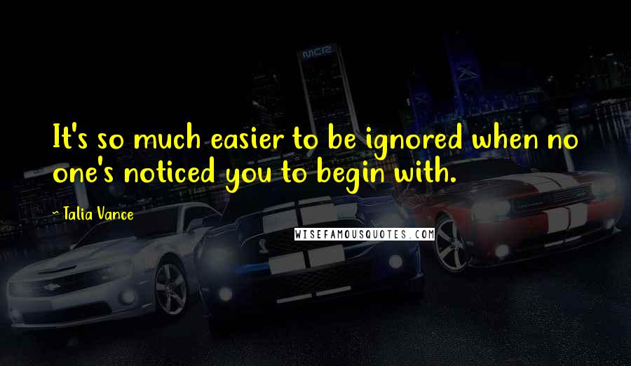 Talia Vance Quotes: It's so much easier to be ignored when no one's noticed you to begin with.