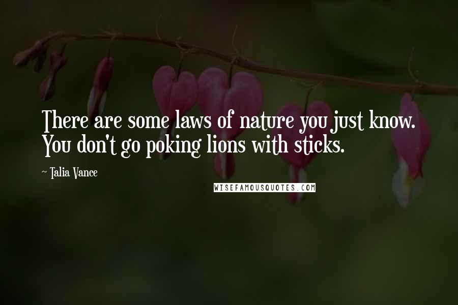Talia Vance Quotes: There are some laws of nature you just know. You don't go poking lions with sticks.