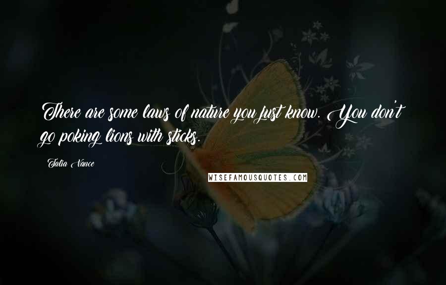 Talia Vance Quotes: There are some laws of nature you just know. You don't go poking lions with sticks.