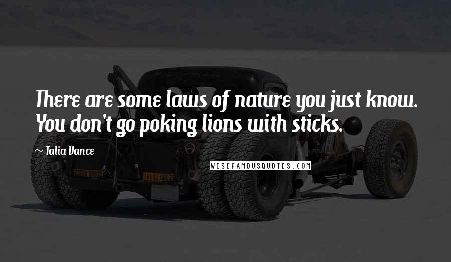 Talia Vance Quotes: There are some laws of nature you just know. You don't go poking lions with sticks.