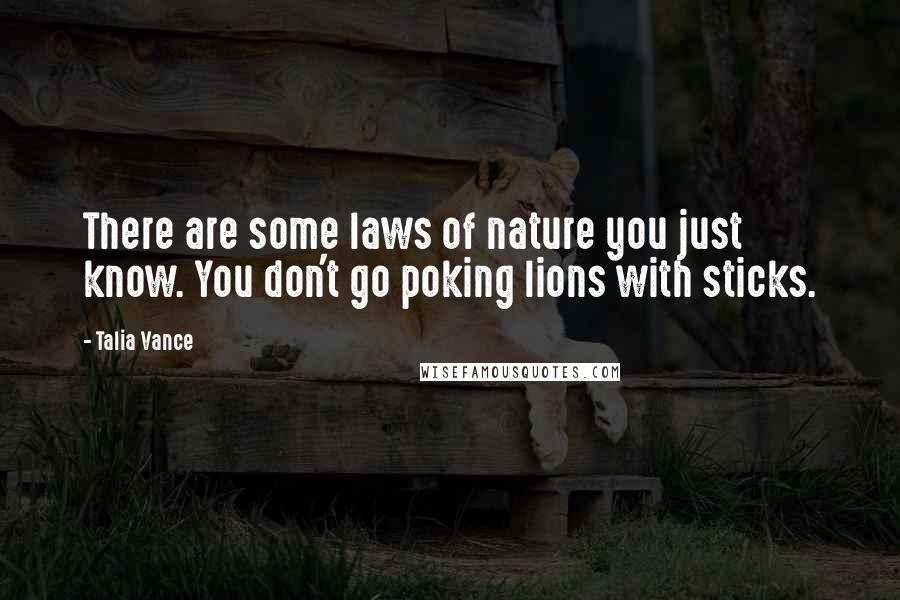 Talia Vance Quotes: There are some laws of nature you just know. You don't go poking lions with sticks.