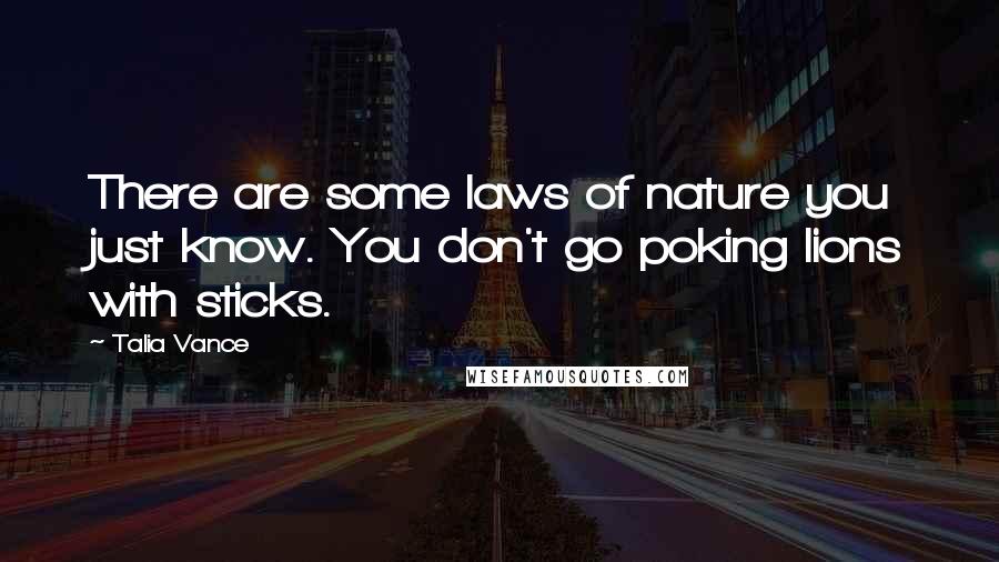 Talia Vance Quotes: There are some laws of nature you just know. You don't go poking lions with sticks.