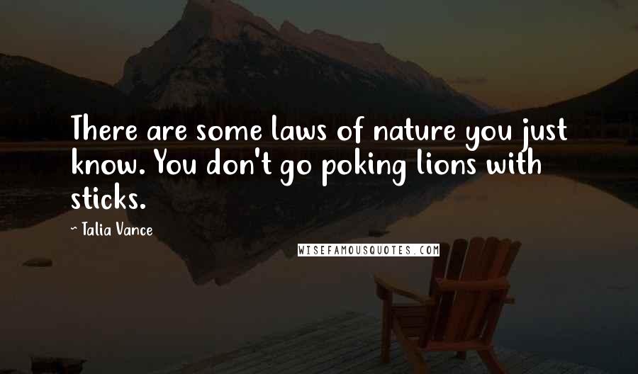 Talia Vance Quotes: There are some laws of nature you just know. You don't go poking lions with sticks.