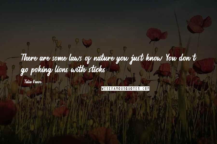 Talia Vance Quotes: There are some laws of nature you just know. You don't go poking lions with sticks.