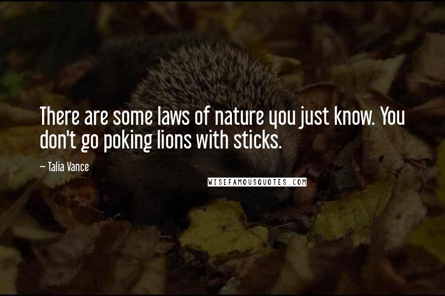 Talia Vance Quotes: There are some laws of nature you just know. You don't go poking lions with sticks.