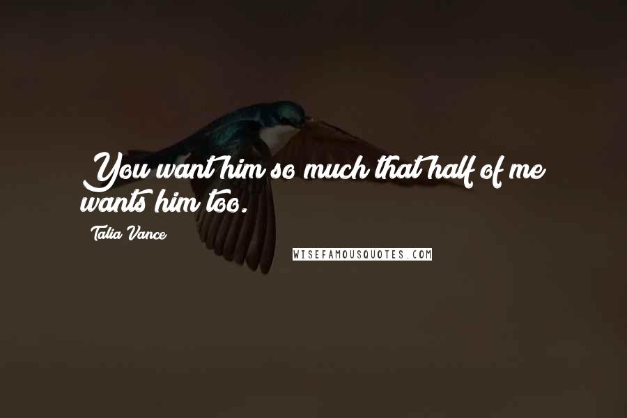 Talia Vance Quotes: You want him so much that half of me wants him too.