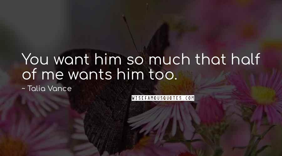 Talia Vance Quotes: You want him so much that half of me wants him too.