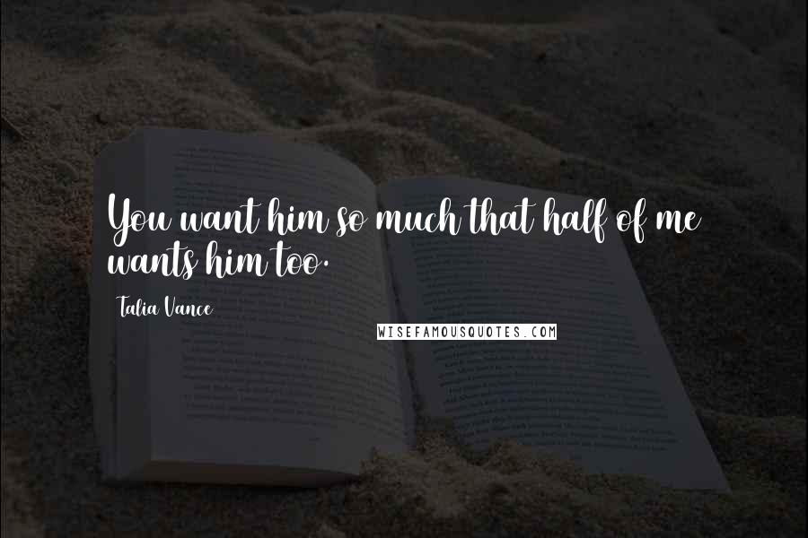 Talia Vance Quotes: You want him so much that half of me wants him too.