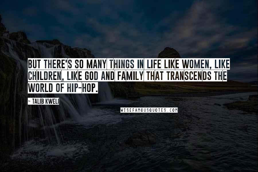 Talib Kweli Quotes: But there's so many things in life like women, like children, like God and family that transcends the world of hip-hop.