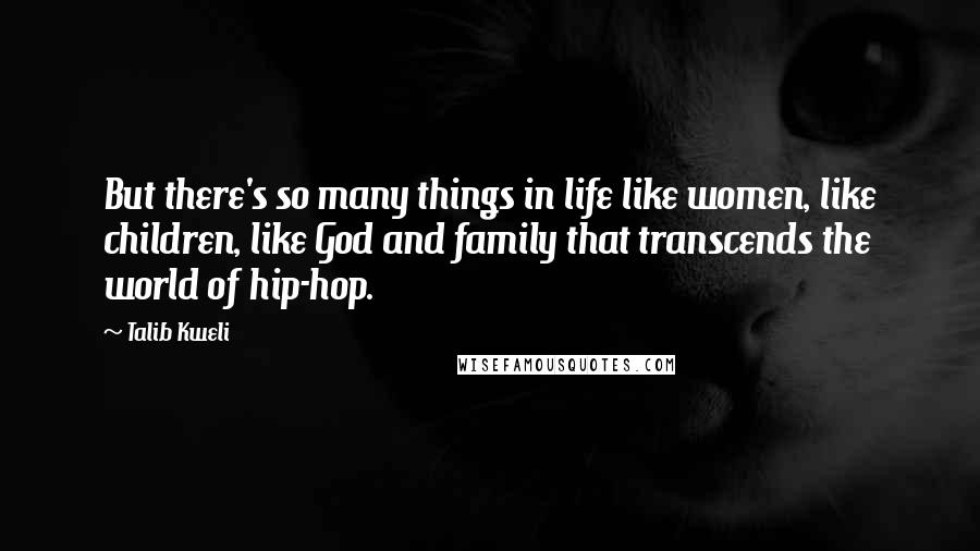Talib Kweli Quotes: But there's so many things in life like women, like children, like God and family that transcends the world of hip-hop.