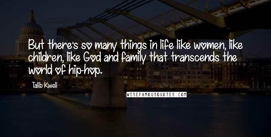 Talib Kweli Quotes: But there's so many things in life like women, like children, like God and family that transcends the world of hip-hop.