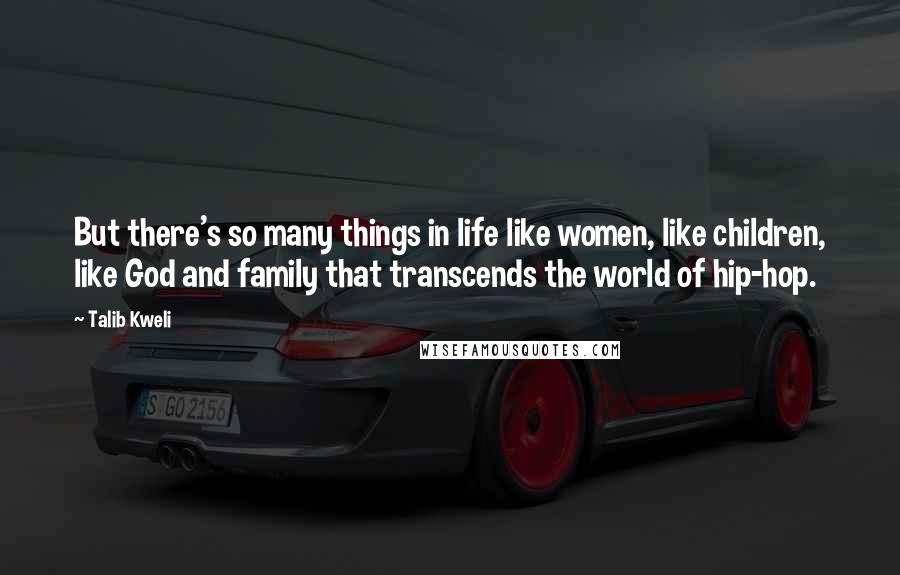 Talib Kweli Quotes: But there's so many things in life like women, like children, like God and family that transcends the world of hip-hop.