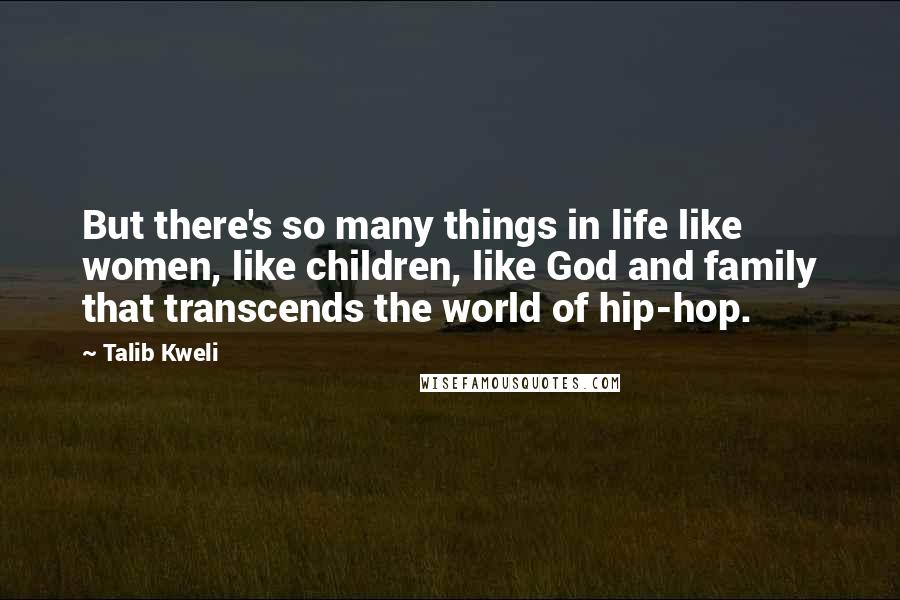 Talib Kweli Quotes: But there's so many things in life like women, like children, like God and family that transcends the world of hip-hop.