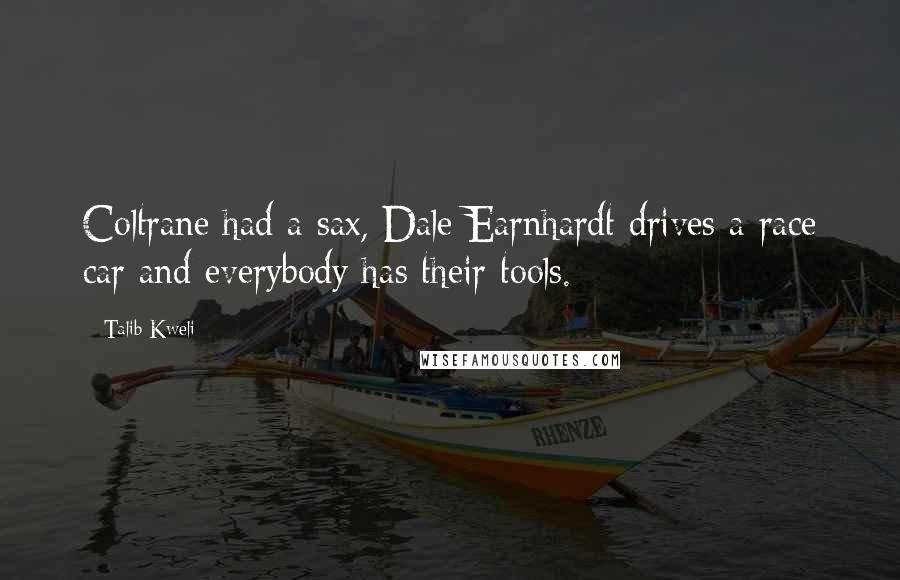 Talib Kweli Quotes: Coltrane had a sax, Dale Earnhardt drives a race car and everybody has their tools.