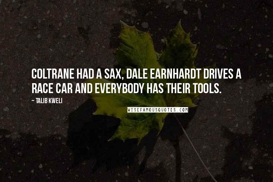 Talib Kweli Quotes: Coltrane had a sax, Dale Earnhardt drives a race car and everybody has their tools.